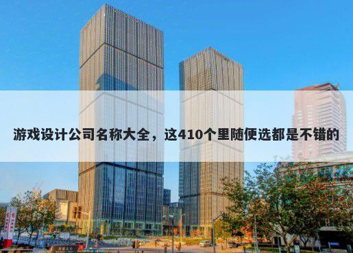 游戏设计公司名称大全，这410个里随便选都是不错的