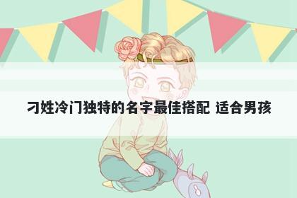 刁姓冷门独特的名字最佳搭配 适合男孩