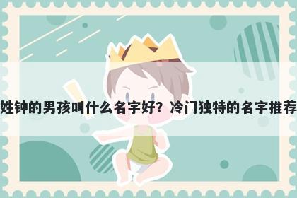 姓钟的男孩叫什么名字好？冷门独特的名字推荐