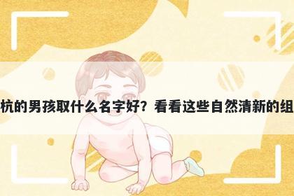 姓杭的男孩取什么名字好？看看这些自然清新的组合