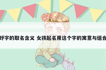 妤字的取名含义 女孩起名用这个字的寓意与组合