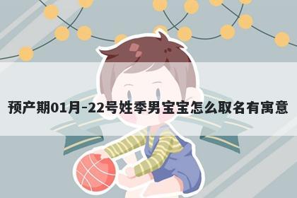 预产期01月-22号姓季男宝宝怎么取名有寓意
