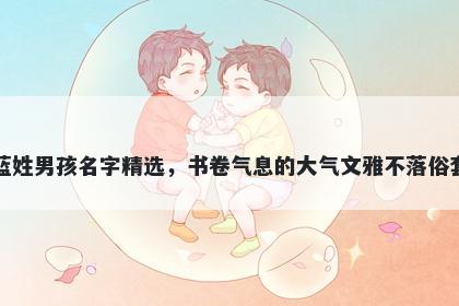 蓝姓男孩名字精选，书卷气息的大气文雅不落俗套