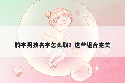 腾字男孩名字怎么取？这些组合完美