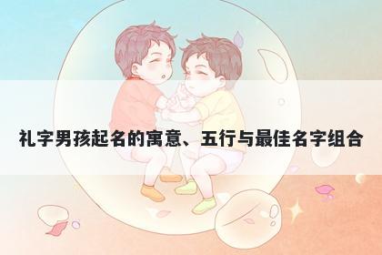 礼字男孩起名的寓意、五行与最佳名字组合