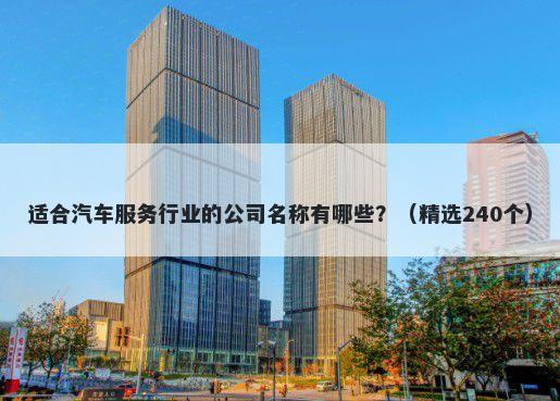 适合汽车服务行业的公司名称有哪些？（精选240个）