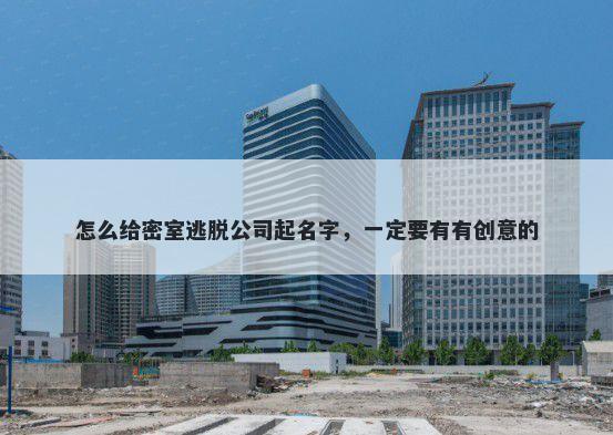 怎么给密室逃脱公司起名字，一定要有有创意的