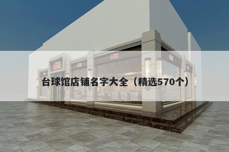 台球馆店铺名字大全（精选570个）