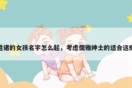 姓诸的女孩名字怎么起，考虑儒雅绅士的适合这些