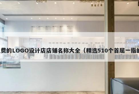 免费的LOGO设计店店铺名称大全（精选510个首屈一指的）