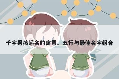 千字男孩起名的寓意、五行与最佳名字组合