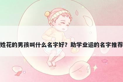 姓花的男孩叫什么名字好？助学业运的名字推荐
