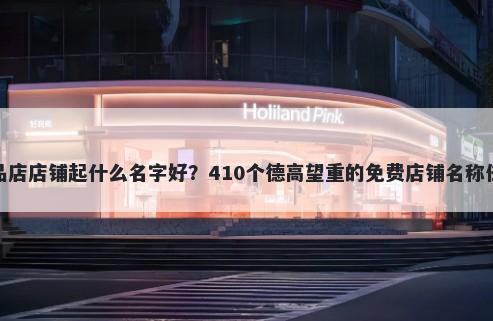 饮品店店铺起什么名字好？410个德高望重的免费店铺名称任选
