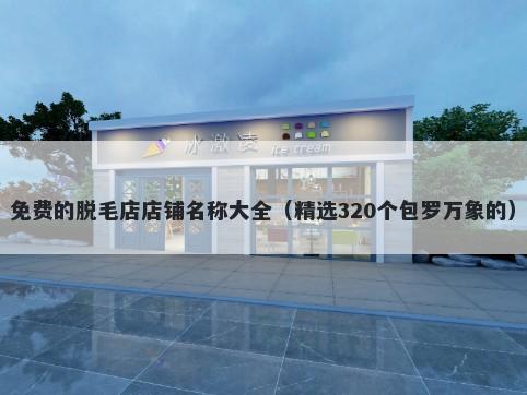 免费的脱毛店店铺名称大全（精选320个包罗万象的）