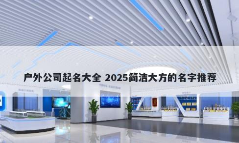 户外公司起名大全 2025简洁大方的名字推荐