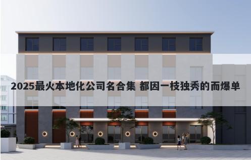2025最火本地化公司名合集 都因一枝独秀的而爆单