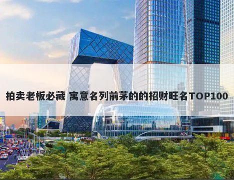 拍卖老板必藏 寓意名列前茅的的招财旺名TOP100