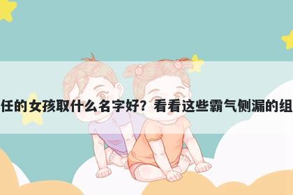 姓任的女孩取什么名字好？看看这些霸气侧漏的组合