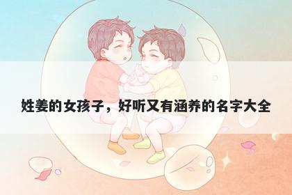 姓姜的女孩子，好听又有涵养的名字大全