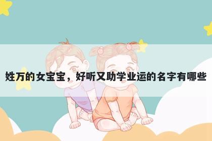 姓万的女宝宝，好听又助学业运的名字有哪些