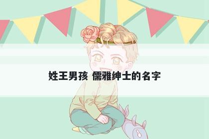 姓王男孩 儒雅绅士的名字