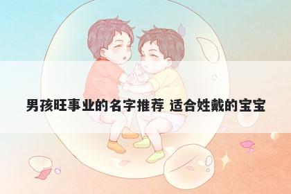 男孩旺事业的名字推荐 适合姓戴的宝宝
