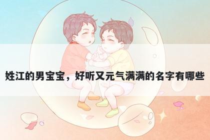 姓江的男宝宝，好听又元气满满的名字有哪些