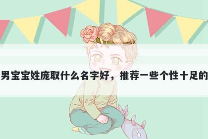 刚出生的男宝宝姓庞取什么名字好，推荐一些个性十足的男孩名字