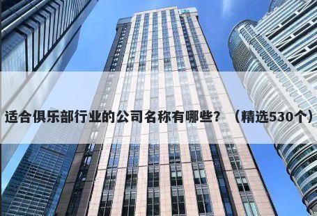 适合俱乐部行业的公司名称有哪些？（精选530个）