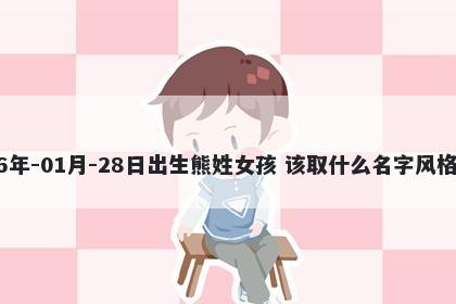 2026年-01月-28日出生熊姓女孩 该取什么名字风格独特