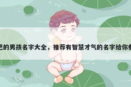 姓巴的男孩名字大全，推荐有智慧才气的名字给你参考