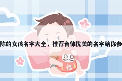 姓陈的女孩名字大全，推荐音律优美的名字给你参考