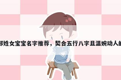 郑姓女宝宝名字推荐,契合五行八字且温婉动人的