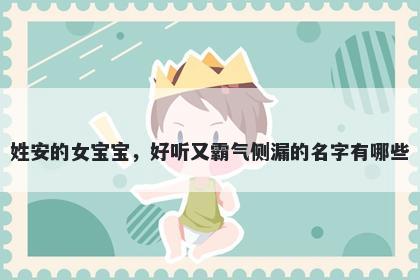 姓安的女宝宝，好听又霸气侧漏的名字有哪些