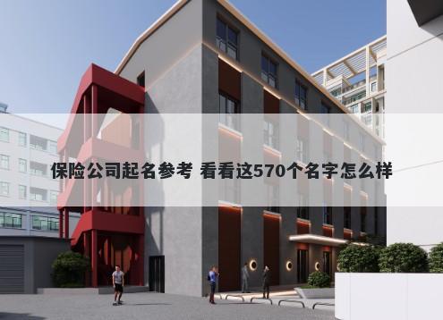 保险公司起名参考 看看这570个名字怎么样