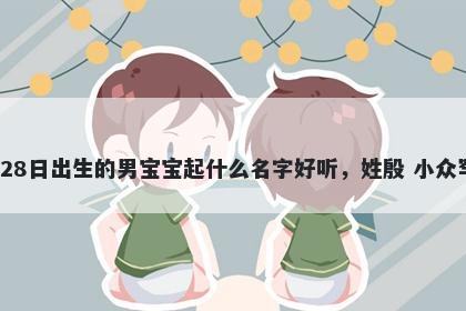 2026年-01月-28日出生的男宝宝起什么名字好听，姓殷 小众罕见的名字推荐