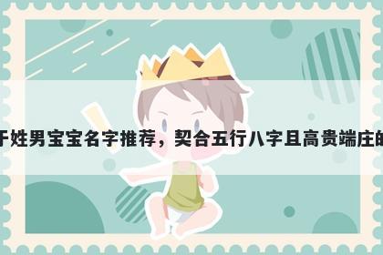 于姓男宝宝名字推荐，契合五行八字且高贵端庄的