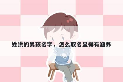 姓洪的男孩名字，怎么取名显得有涵养