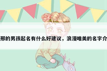 姓邢的男孩起名有什么好建议，浪漫唯美的名字介绍