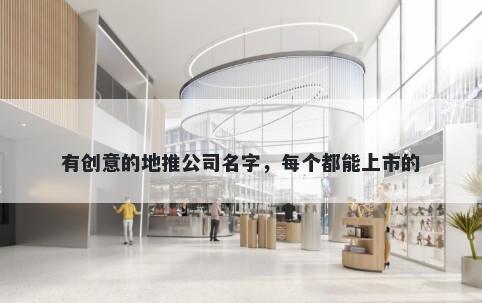 有创意的地推公司名字，每个都能上市的