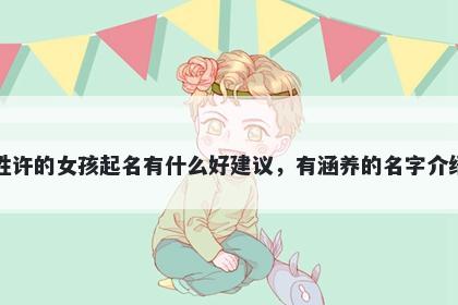 姓许的女孩起名有什么好建议，有涵养的名字介绍