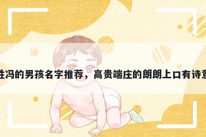 姓冯的男孩名字推荐,高贵端庄的朗朗上口有诗意