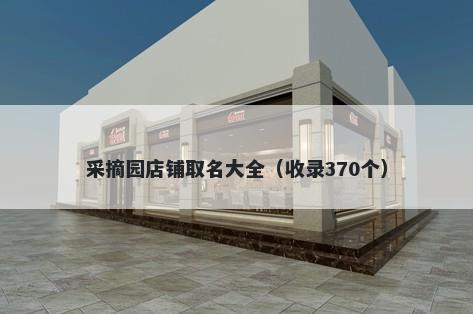 采摘园店铺取名大全（收录370个）