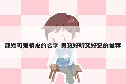 颜姓可爱俏皮的名字 男孩好听又好记的推荐