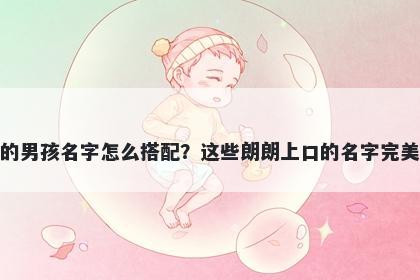 姓潘的男孩名字怎么搭配？这些朗朗上口的名字完美契合