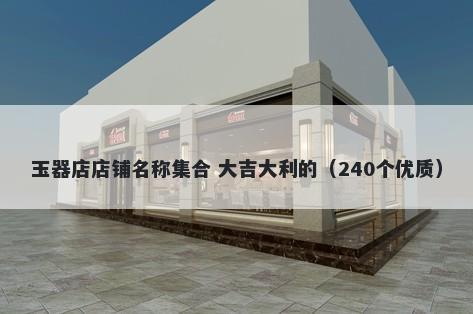 玉器店店铺名称集合 大吉大利的（240个优质）