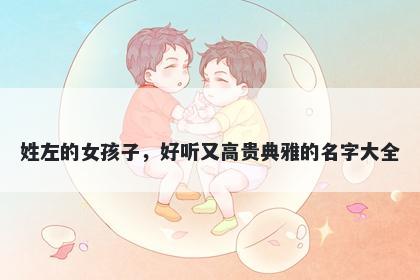姓左的女孩子，好听又高贵典雅的名字大全