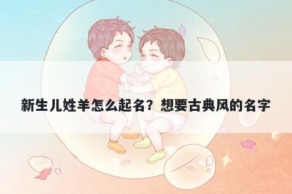 新生儿姓羊怎么起名?想要古典风的名字