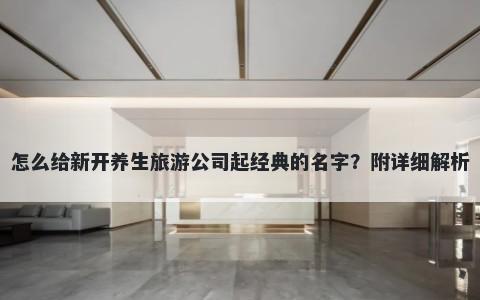 怎么给新开养生旅游公司起经典的名字？附详细解析
