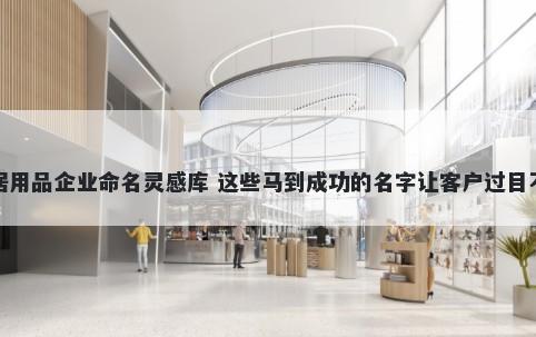 家居用品企业命名灵感库 这些马到成功的名字让客户过目不忘